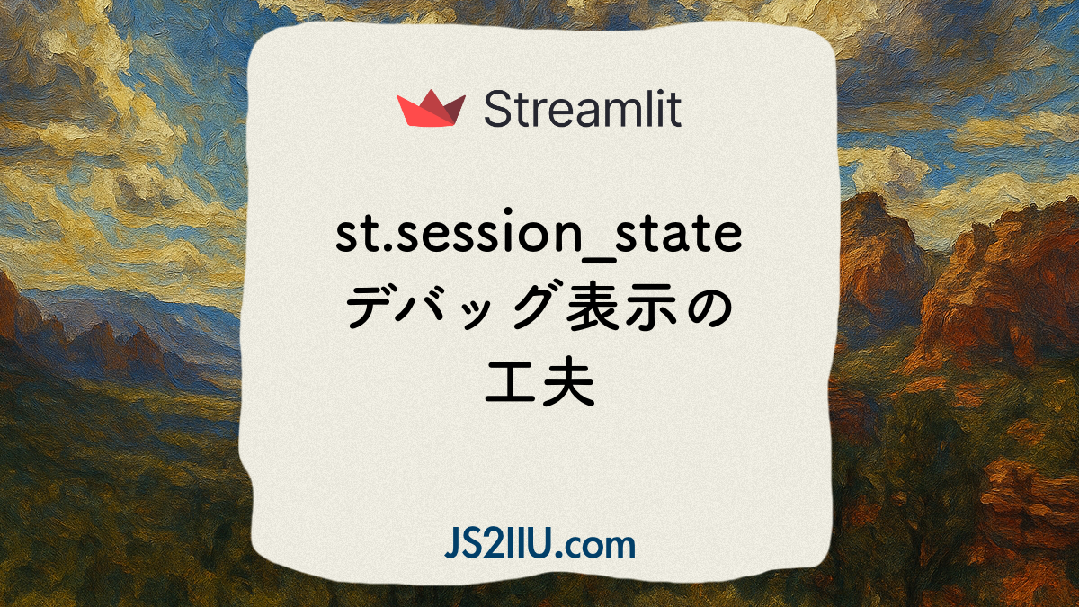 Streamlit、st.session_Stateデバッグ表示の工夫
